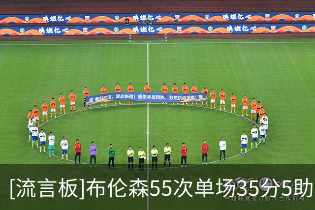 [流言板]布伦森55次单场35分5助攻，超越弗雷泽&马布里&甜瓜&金总和